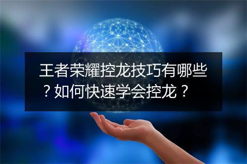 王者荣耀控龙技巧有哪些？如何快速学会控龙？