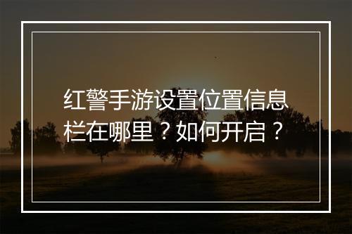 红警手游设置位置信息栏在哪里？如何开启？