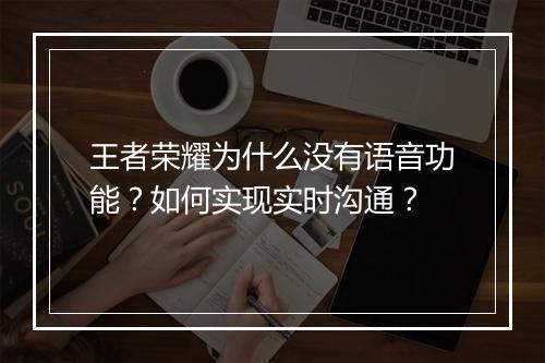 王者荣耀为什么没有语音功能？如何实现实时沟通？
