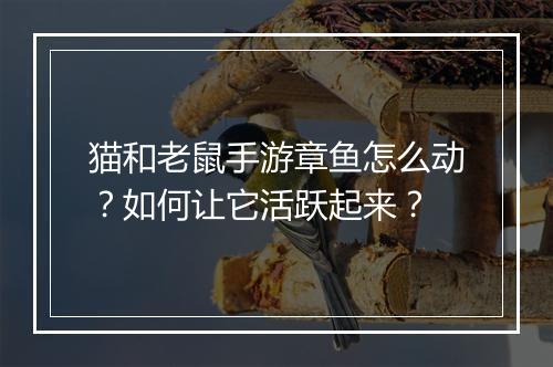 猫和老鼠手游章鱼怎么动？如何让它活跃起来？