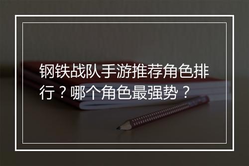 钢铁战队手游推荐角色排行？哪个角色最强势？
