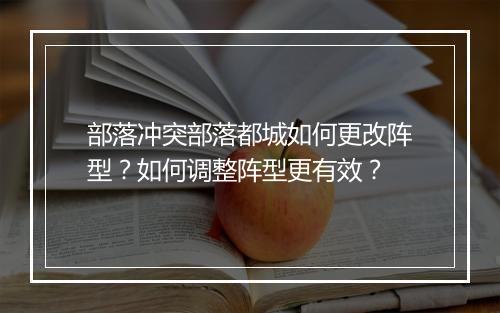 部落冲突部落都城如何更改阵型？如何调整阵型更有效？