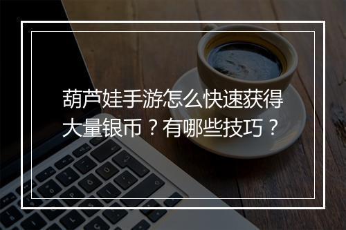 葫芦娃手游怎么快速获得大量银币？有哪些技巧？