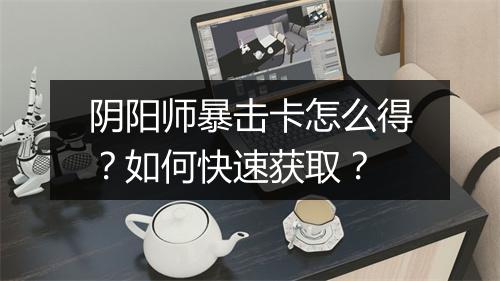 阴阳师暴击卡怎么得？如何快速获取？