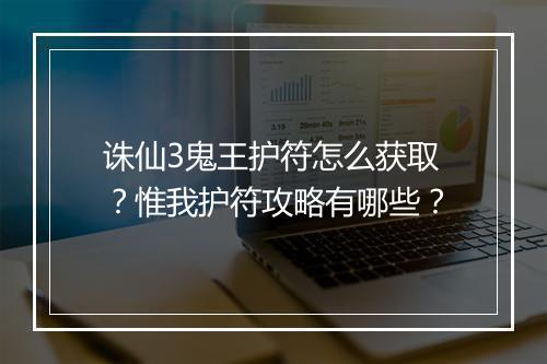 诛仙3鬼王护符怎么获取？惟我护符攻略有哪些？