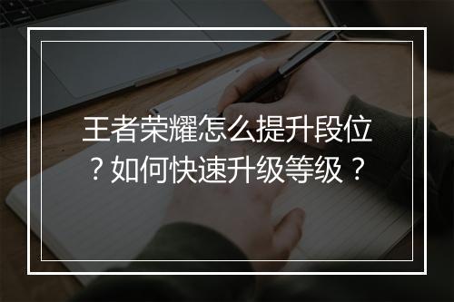 王者荣耀怎么提升段位？如何快速升级等级？