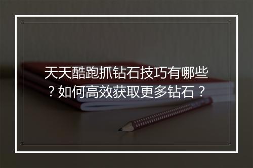 天天酷跑抓钻石技巧有哪些？如何高效获取更多钻石？