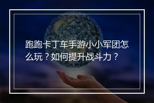跑跑卡丁车手游小小军团怎么玩？如何提升战斗力？