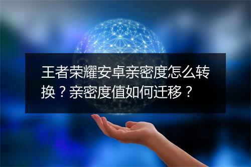 王者荣耀安卓亲密度怎么转换？亲密度值如何迁移？