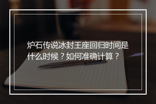炉石传说冰封王座回归时间是什么时候？如何准确计算？