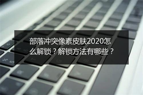 部落冲突像素皮肤2020怎么解锁？解锁方法有哪些？