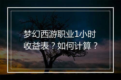 梦幻西游职业1小时收益表？如何计算？