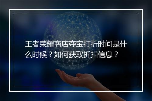 王者荣耀商店夺宝打折时间是什么时候？如何获取折扣信息？