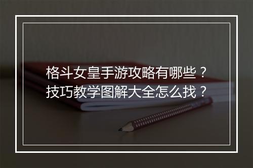 格斗女皇手游攻略有哪些？技巧教学图解大全怎么找？