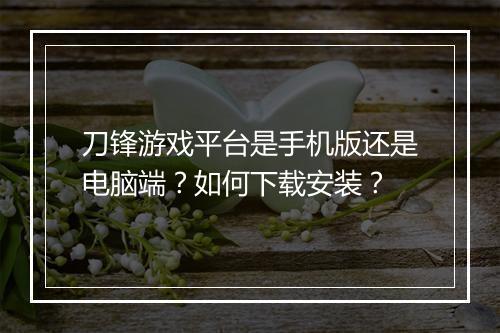 刀锋游戏平台是手机版还是电脑端？如何下载安装？