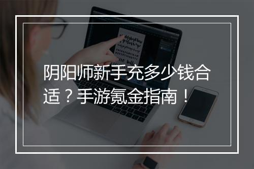 阴阳师新手充多少钱合适？手游氪金指南！