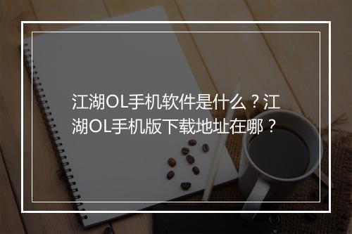 江湖OL手机软件是什么？江湖OL手机版下载地址在哪？
