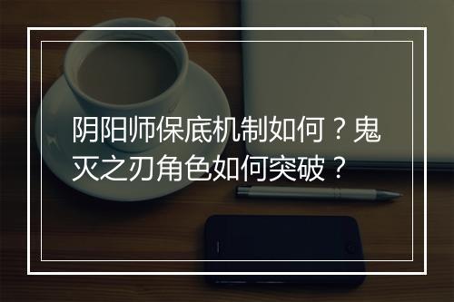 阴阳师保底机制如何？鬼灭之刃角色如何突破？