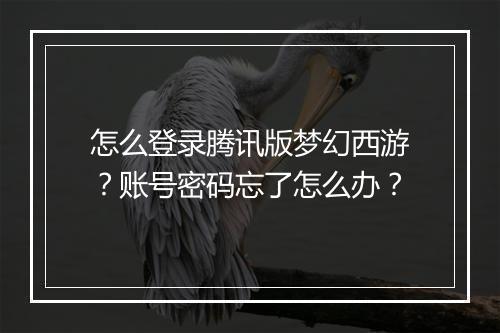 怎么登录腾讯版梦幻西游？账号密码忘了怎么办？