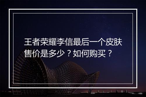 王者荣耀李信最后一个皮肤售价是多少？如何购买？