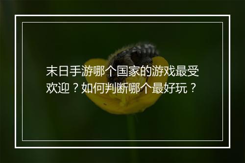 末日手游哪个国家的游戏最受欢迎？如何判断哪个最好玩？