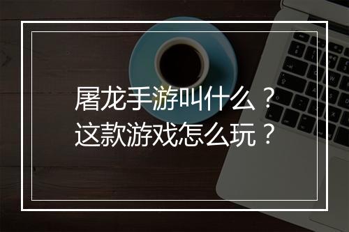 屠龙手游叫什么？这款游戏怎么玩？