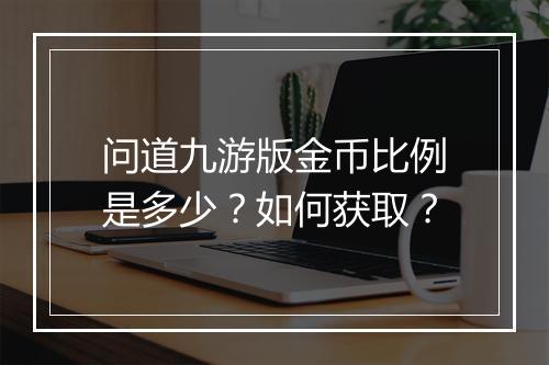 问道九游版金币比例是多少？如何获取？