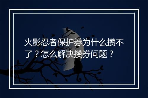 火影忍者保护券为什么攒不了?怎么解决攒券问题?