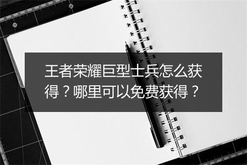 王者荣耀巨型士兵怎么获得？哪里可以免费获得？