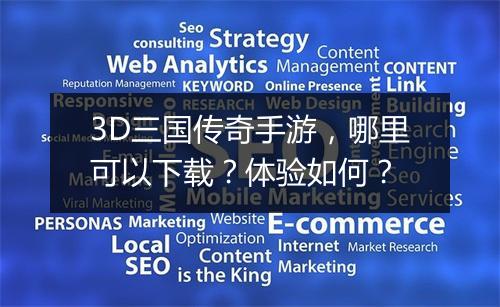 3D三国传奇手游，哪里可以下载？体验如何？