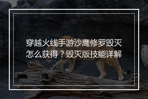 穿越火线手游沙鹰修罗毁灭怎么获得？毁灭版技能详解