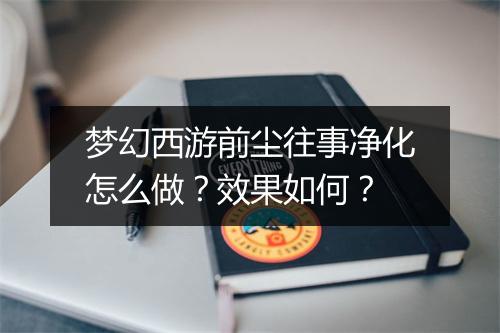 梦幻西游前尘往事净化怎么做？效果如何？