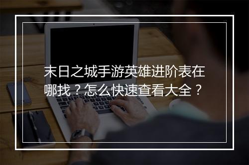 末日之城手游英雄进阶表在哪找？怎么快速查看大全？