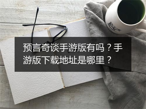 预言奇谈手游版有吗？手游版下载地址是哪里？