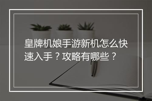 皇牌机娘手游新机怎么快速入手？攻略有哪些？