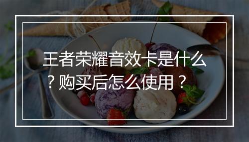王者荣耀音效卡是什么？购买后怎么使用？