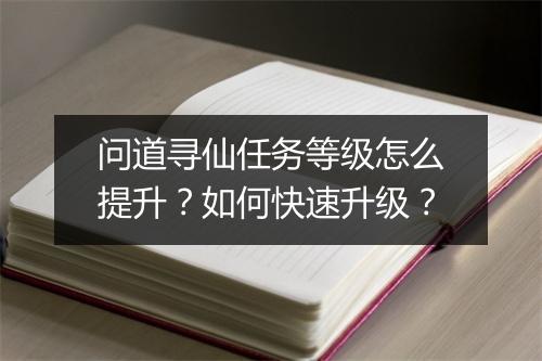 问道寻仙任务等级怎么提升？如何快速升级？