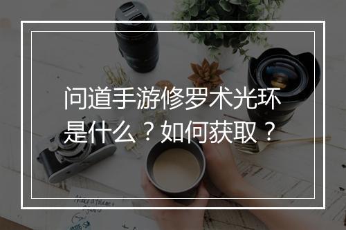 问道手游修罗术光环是什么？如何获取？