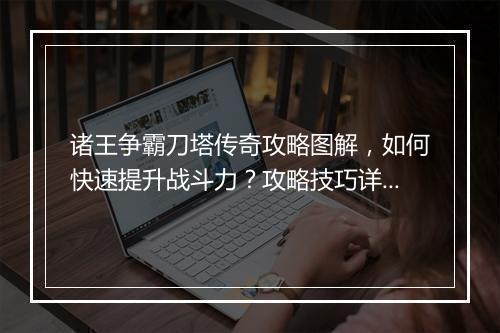 诸王争霸刀塔传奇攻略图解，如何快速提升战斗力？攻略技巧详解