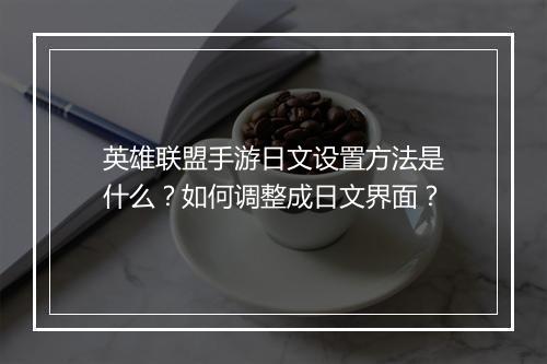 英雄联盟手游日文设置方法是什么？如何调整成日文界面？