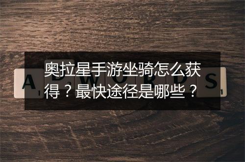 奥拉星手游坐骑怎么获得？最快途径是哪些？