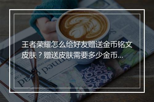 王者荣耀怎么给好友赠送金币铭文皮肤？赠送皮肤需要多少金币？