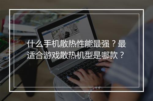 什么手机散热性能最强？最适合游戏散热机型是哪款？