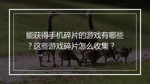 能获得手机碎片的游戏有哪些？这些游戏碎片怎么收集？