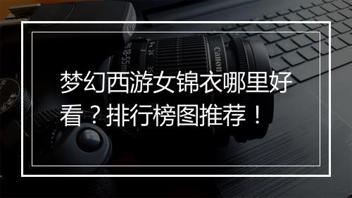 梦幻西游女锦衣哪里好看？排行榜图推荐！