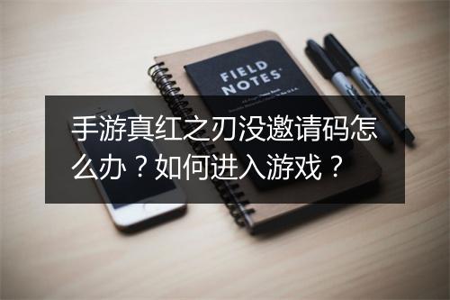 手游真红之刃没邀请码怎么办？如何进入游戏？