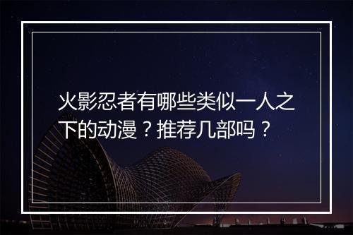 火影忍者有哪些类似一人之下的动漫？推荐几部吗？
