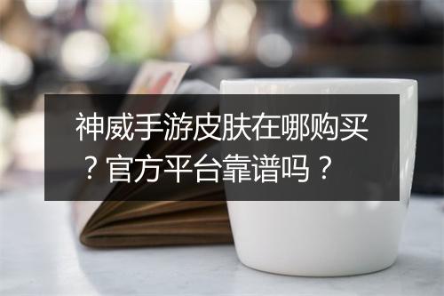 神威手游皮肤在哪购买？官方平台靠谱吗？