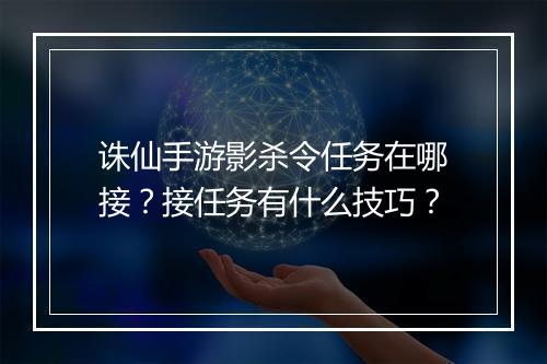 诛仙手游影杀令任务在哪接？接任务有什么技巧？