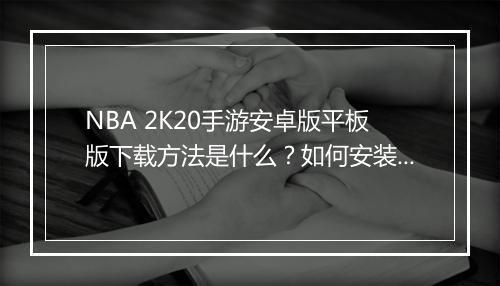 NBA 2K20手游安卓版平板版下载方法是什么?如何安装?